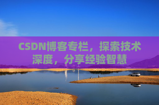CSDN博客专栏，探索技术深度，分享经验智慧