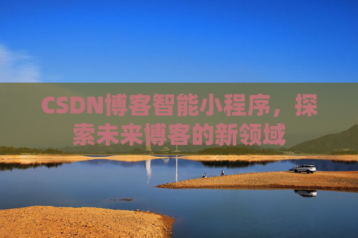 CSDN博客智能小程序，探索未来博客的新领域